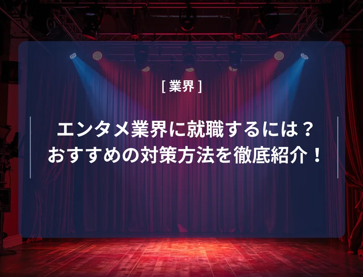 エンタメ業界に就職するには？おすすめの対策方法や向いている人の特徴を徹底紹介！